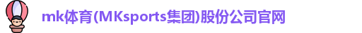 mk体育(MKsports集团)股份公司官网
